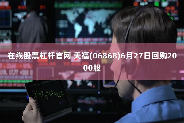 在线股票杠杆官网 天福(06868)6月27日回购2000股