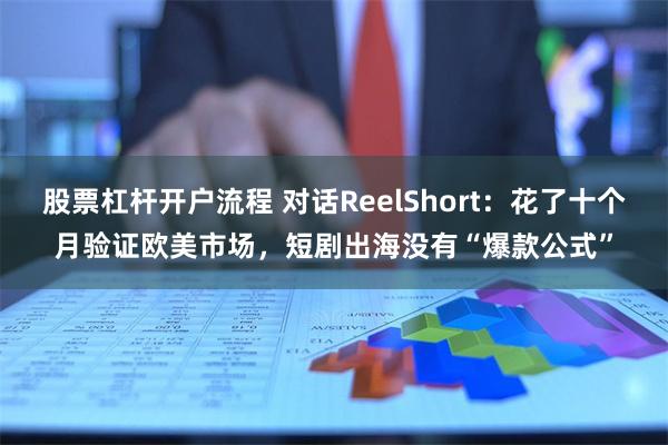 股票杠杆开户流程 对话ReelShort：花了十个月验证欧美市场，短剧出海没有“爆款公式”