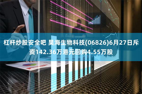 杠杆炒股安全吧 昊海生物科技(06826)6月27日斥资142.36万港元回购4.55万股