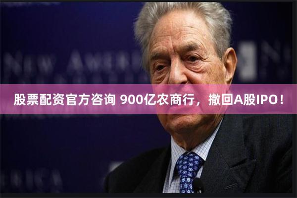 股票配资官方咨询 900亿农商行，撤回A股IPO！