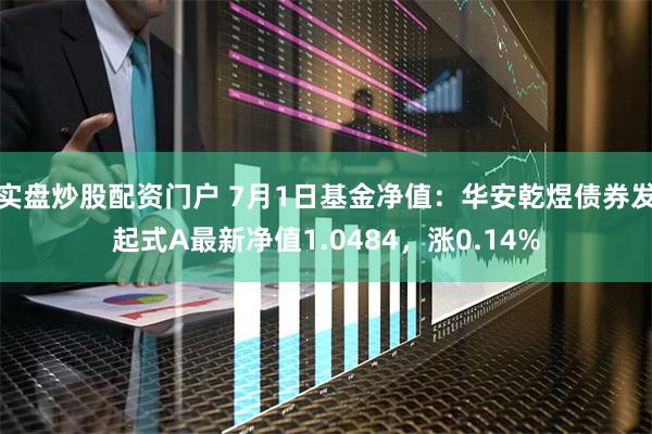 实盘炒股配资门户 7月1日基金净值：华安乾煜债券发起式A最新净值1.0484，涨0.14%