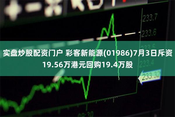 实盘炒股配资门户 彩客新能源(01986)7月3日斥资19.56万港元回购19.4万股