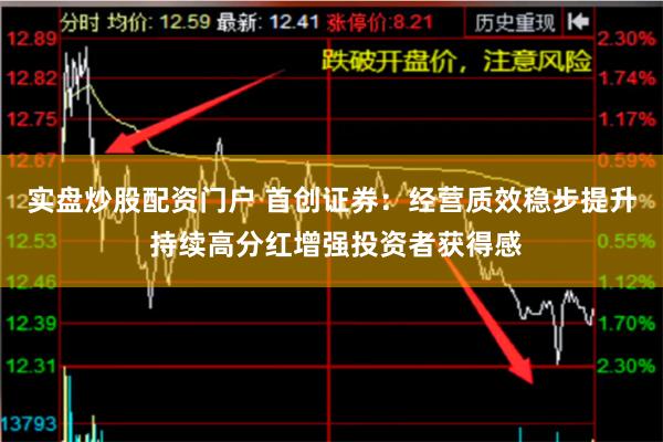 实盘炒股配资门户 首创证券：经营质效稳步提升 持续高分红增强投资者获得感