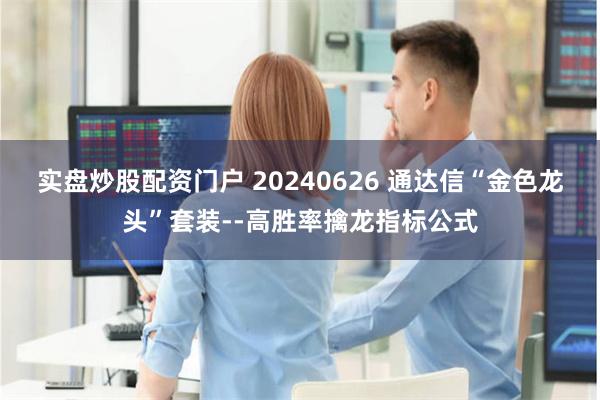 实盘炒股配资门户 20240626 通达信“金色龙头”套装--高胜率擒龙指标公式