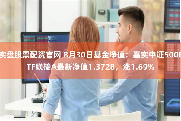 实盘股票配资官网 8月30日基金净值：嘉实中证500ETF联