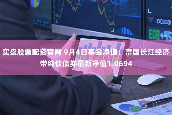 实盘股票配资官网 9月4日基金净值：富国长江经济带纯债债券最