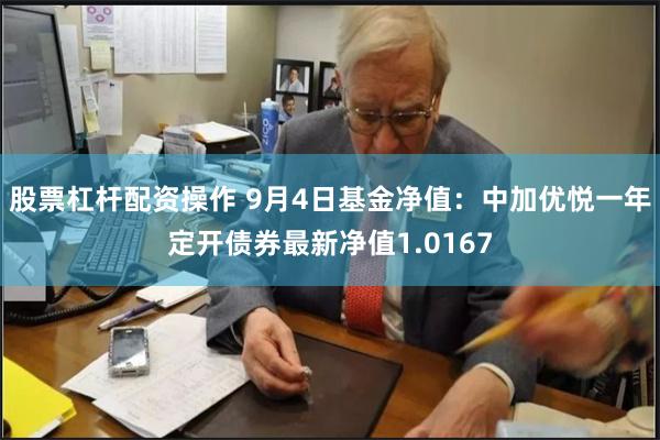 股票杠杆配资操作 9月4日基金净值：中加优悦一年定开债券最新净值1.0167