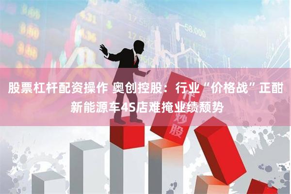 股票杠杆配资操作 奥创控股：行业“价格战”正酣 新能源车