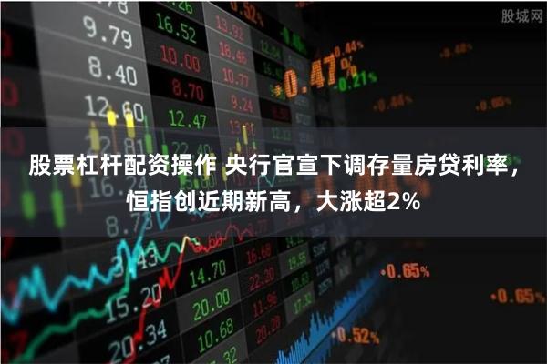 股票杠杆配资操作 央行官宣下调存量房贷利率，恒指创近期新