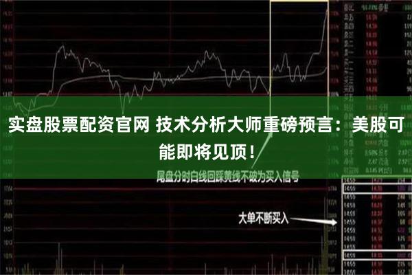 实盘股票配资官网 技术分析大师重磅预言：美股可能即将见顶！