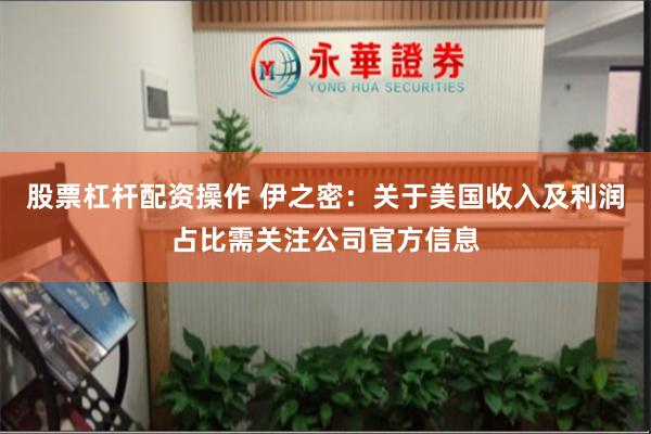 股票杠杆配资操作 伊之密：关于美国收入及利润占比需关注公司官方信息