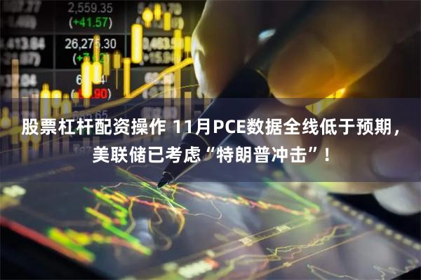 股票杠杆配资操作 11月PCE数据全线低于预期，美联储已