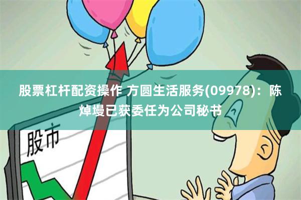 股票杠杆配资操作 方圆生活服务(09978)：陈焯墁已获