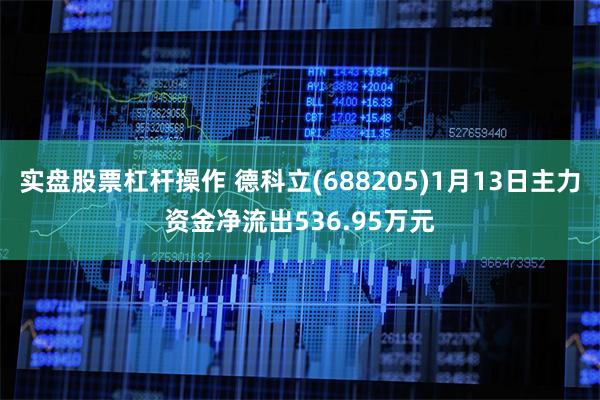 实盘股票杠杆操作 德科立(688205)1月13日主力资金净
